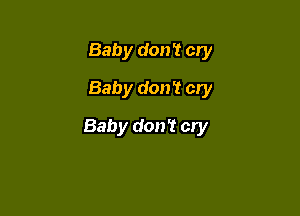 Baby don't cry
Baby don't cry

Baby don't cry