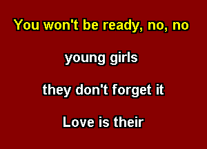 You won't be ready, no, no

young girls

they don't forget it

Love is their