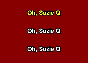 Oh, Suzie 0

Oh, Suzie Q

Oh, Suzie Q