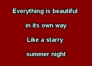 Everything is beautiful

in its own way

Like a starry

summer night