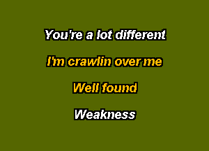 You 're a lot different

1m craMin overme
We found

Weakness