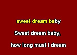 sweet dream baby

Sweet dream baby,

how long must I dream