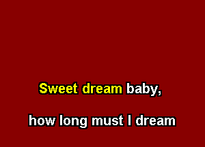 Sweet dream baby,

how long must I dream