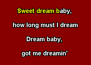 Sweet dream baby,
how long must I dream

Dream baby,

got me dreamin'