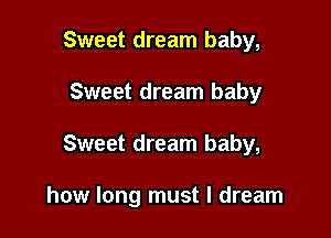 Sweet dream baby,
Sweet dream baby

Sweet dream baby,

how long must I dream