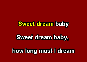 Sweet dream baby

Sweet dream baby,

how long must I dream