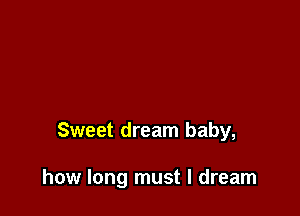 Sweet dream baby,

how long must I dream