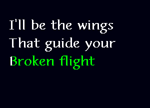 I'll be the wings
That guide your

Broken flight