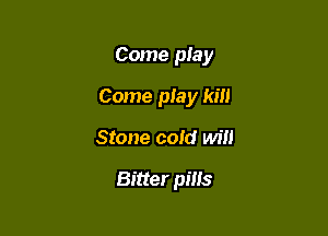 Come play

Come play km

Stone cold wm

Bitter pills