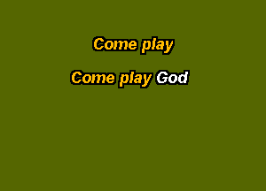 Come play

Come play God