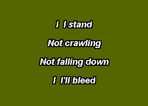 I Istand

Not craMing

Not falling down
I m bleed