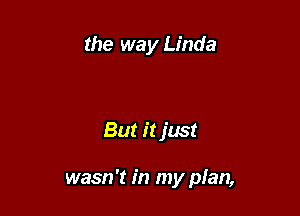 the way Linda

But it just

wasn't in my plan,