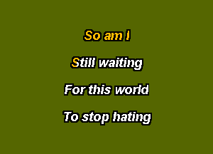 So am!
srm waiting

For this world

To stop hating