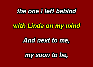 the one I left behind

with Linda on my mind

And next to me,

my soon to be,