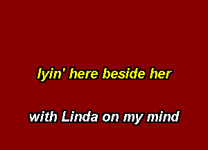 lyin' here beside her

with Linda on my mind