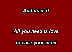 And does it

All you need is love

to ease your mind