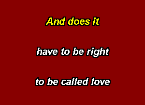 And does it

have to be right

to be called love