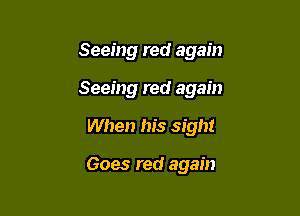 Seeing red again

Seeing red again

When his sight

Goes red again