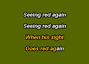 Seeing red again

Seeing red again

When his sight

Goes red again