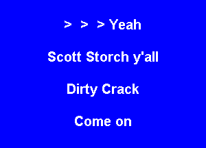 - -' r Yeah

Scott Storch y'all

Dirty Crack

Come on