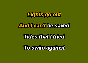 Lights go out
And I can't be saved

Tides that I tried

To swim against
