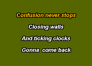 Confusion never stops

Ctosing walls

And ticking clocks

Gonna come back