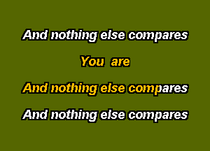 And nothing else compares
You are

And nothing else compares

And nothing else compares