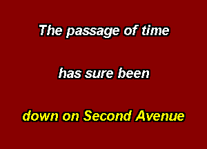 The passage of time

has sure been

down on Second Avenue