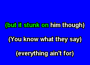 (but it stunk on him though)

(You know what they say)

(everything ain't for)