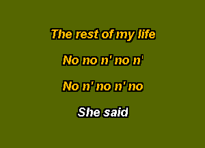 The rest of my life

No no n' no n'
No n' no n' no

She said