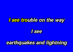 Isee trouble on the way

I see

earthquakes and lightning