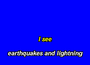 I see

earthquakes and lightning
