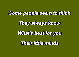 Some people seem to think

They always know

What's best for you

Their little minds