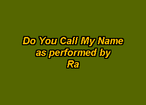 Do You Call My Name

as performed by
Ra