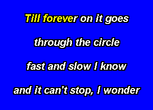 Tm forever on it goes
through the circle

fast and slow I know

and it can 't stop, I wonder
