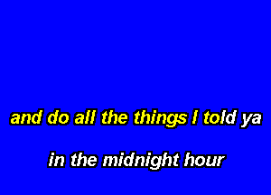 and do all the things I tofd ya

in the midnight hour