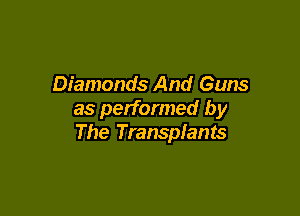 Diamonds And Guns

as performed by
The Transplants