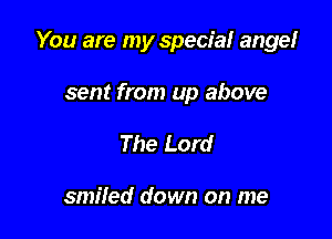 You are my special angelr

sent from up above
The Lord

smiled down on me