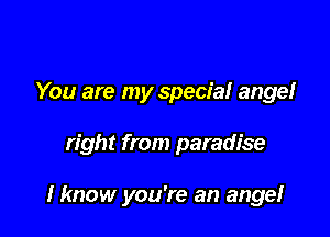 You are my specia! angel

right from paradise

I know you're an angel