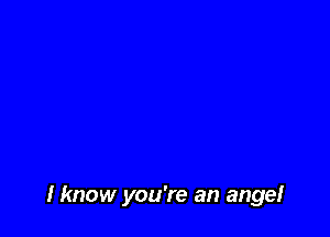 I know you're an angel