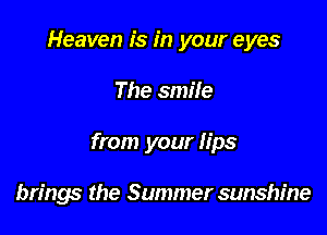Heaven is in your eyes

The smile

from your lips

brings the Summer sunshine