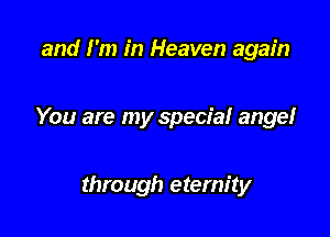 and I'm in Heaven again

You are my special ange!

through eternity