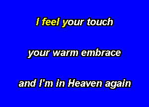 I feel your touch

your warm embrace

and I'm in Heaven again