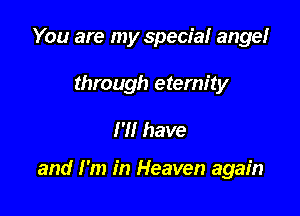 You are my special ange!

through eternity

H! have

and I'm in Heaven again
