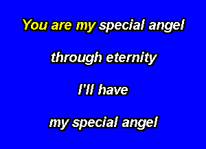 You are my special ange!
through eternity

H! have

my special angel