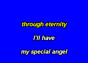 through eternity

I'll have

my special angel