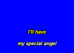 I'll have

my special angel