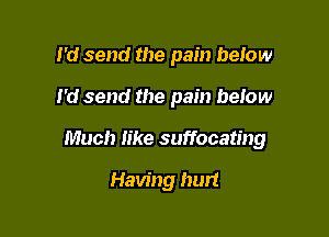 I'd send the pain below

I'd send the pain below

Much like suffocating

Having hurt