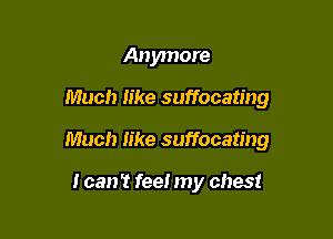 Anymore

Much like suffocating

Much like suffocating

I can't feel my chest