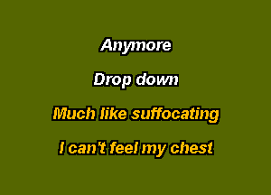Anymore

Drop down

Much like suffocating

I can't feel my chest